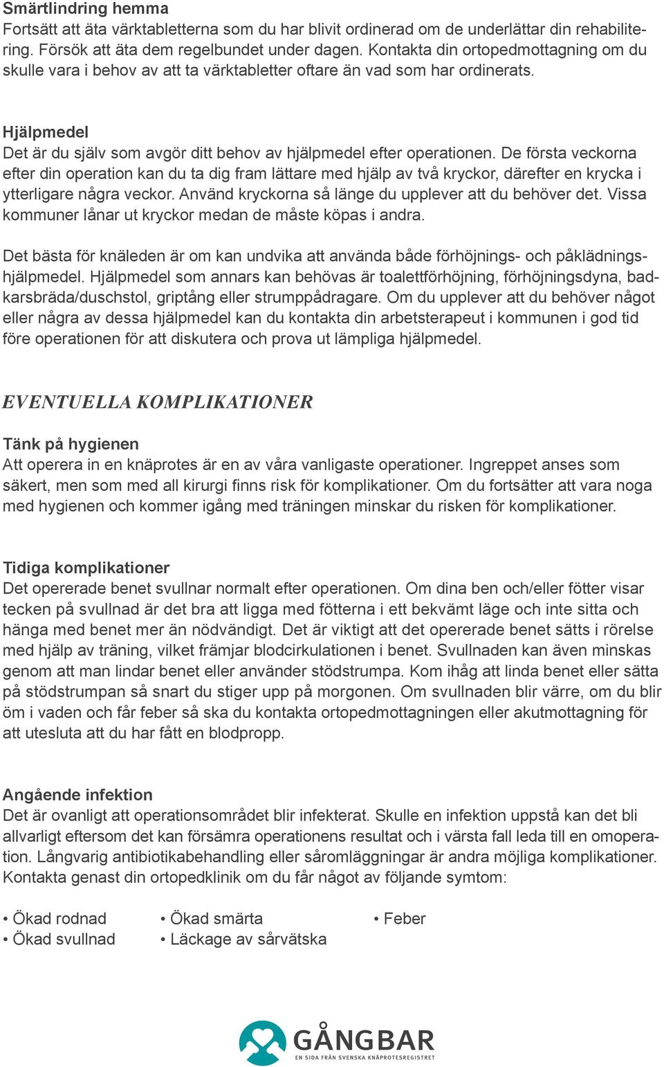 De första veckorna efter din operation kan du ta dig fram lättare med hjälp av två kryckor, därefter en krycka i ytterligare några veckor. Använd kryckorna så länge du upplever att du behöver det.