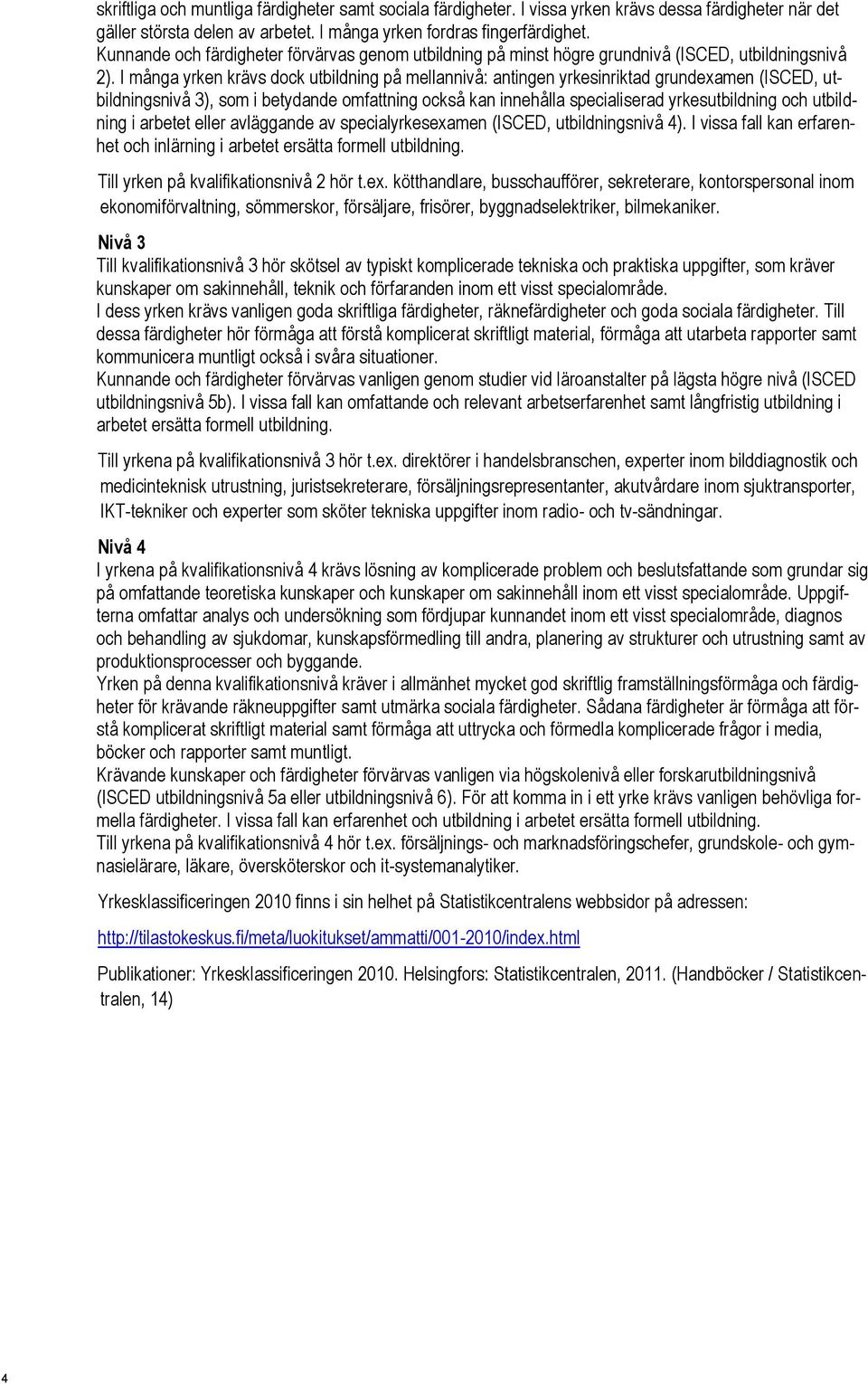 I många yrken krävs dock utbildning på mellannivå: antingen yrkesinriktad grundexamen (ISCED, utbildningsnivå 3), som i betydande omfattning också kan innehålla specialiserad yrkesutbildning och