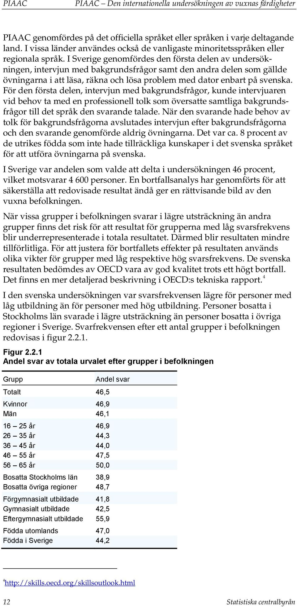 I Sverige genomfördes den första delen av undersökningen, intervjun med bakgrundsfrågor samt den andra delen som gällde övningarna i att läsa, räkna och lösa problem med dator enbart på svenska.
