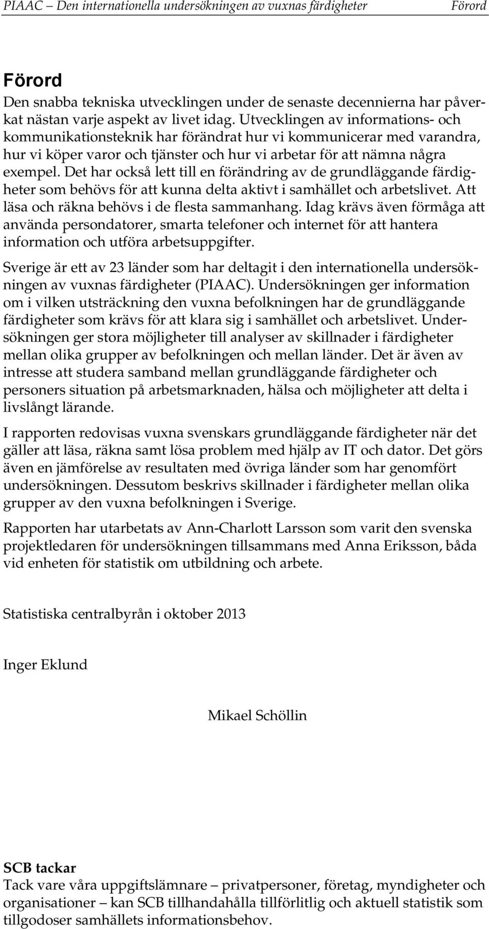 Det har också lett till en förändring av de grundläggande färdigheter som behövs för att kunna delta aktivt i samhället och arbetslivet. Att läsa och räkna behövs i de flesta sammanhang.