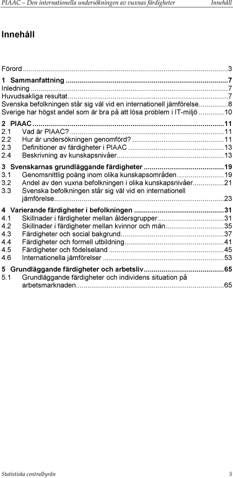 ... 11 2.3 Definitioner av färdigheter i PIAAC... 13 2.4 Beskrivning av kunskapsnivåer... 13 3 Svenskarnas grundläggande färdigheter... 19 3.1 Genomsnittlig poäng inom olika kunskapsområden... 19 3.2 Andel av den vuxna befolkningen i olika kunskapsnivåer.