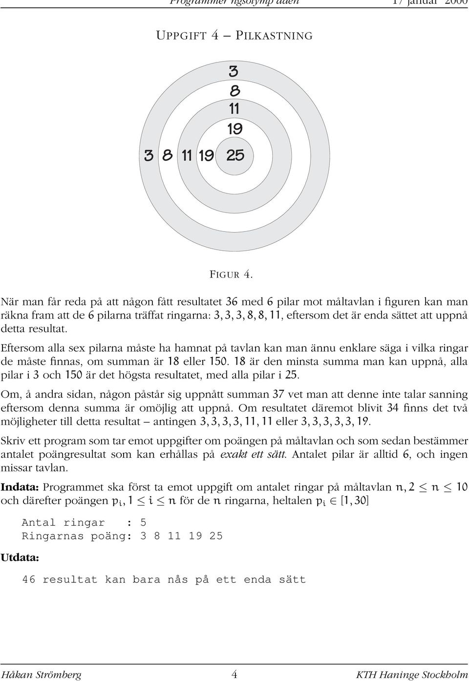 detta resultat. Eftersom alla sex pilarna måste ha hamnat på tavlan kan man ännu enklare säga i vilka ringar de måste finnas, om summan är 18 eller 150.