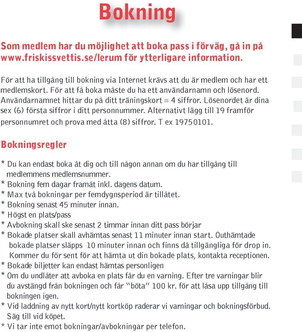 Användarnamnet hittar du på ditt träningskort = 4 siffror. Lösenordet är dina sex (6) första siffror i ditt personnummer. Alternativt lägg till 19 framför personnumret och prova med åtta (8) siffror.