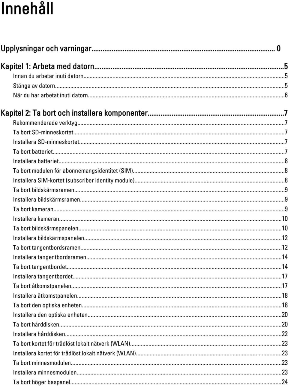 ..8 Ta bort modulen för abonnemangsidentitet (SIM)...8 Installera SIM-kortet (subscriber identity module)...8 Ta bort bildskärmsramen...9 Installera bildskärmsramen...9 Ta bort kameran.