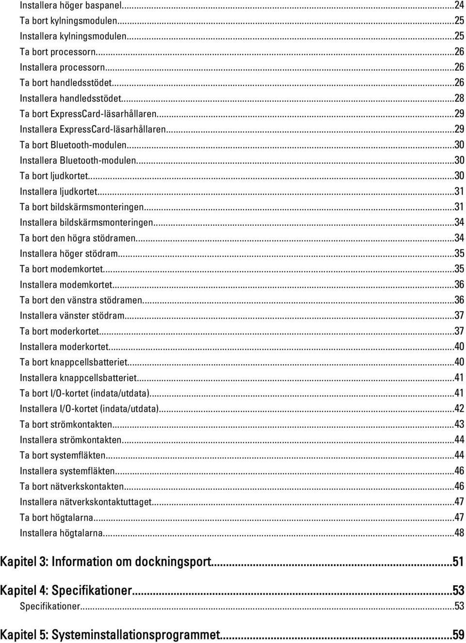 ..31 Ta bort bildskärmsmonteringen...31 Installera bildskärmsmonteringen...34 Ta bort den högra stödramen...34 Installera höger stödram...35 Ta bort modemkortet...35 Installera modemkortet.