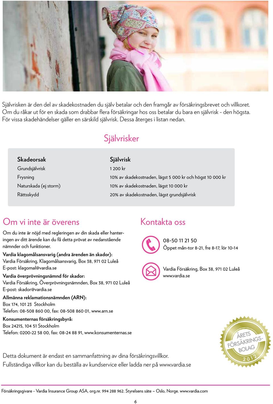 Självrisker Skadeorsak Grundsjälvrisk Frysning Naturskada (ej storm) Rättsskydd Självrisk 1 200 kr 10% av skadekostnaden, lägst och högst 10 000 kr 10% av skadekostnaden, lägst 10 000 kr 20% av