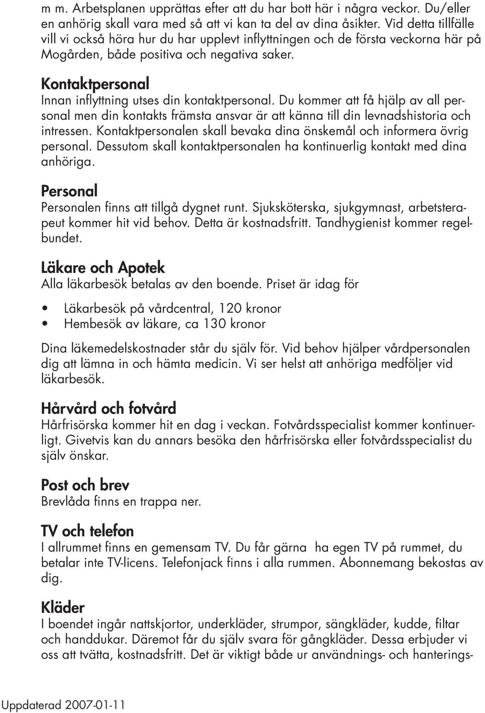 Kontaktpersonal Innan inflyttning utses din kontaktpersonal. Du kommer att få hjälp av all personal men din kontakts främsta ansvar är att känna till din levnadshistoria och intressen.