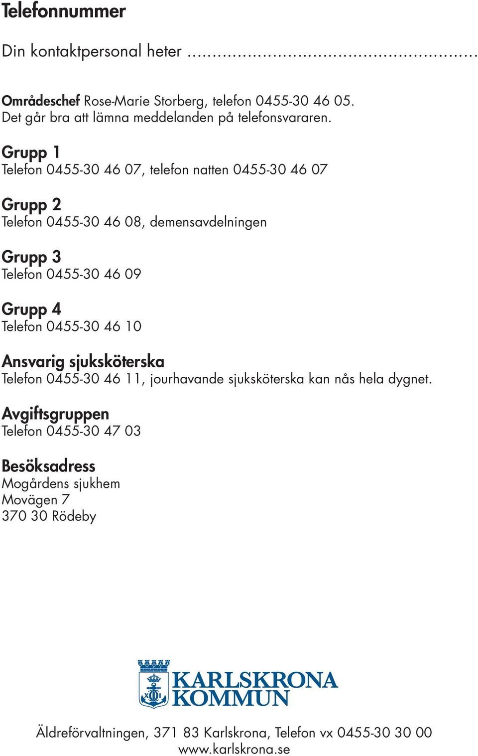 Grupp 1 Telefon 0455-30 46 07, telefon natten 0455-30 46 07 Grupp 2 Telefon 0455-30 46 08, demensavdelningen Grupp 3 Telefon 0455-30 46 09 Grupp 4