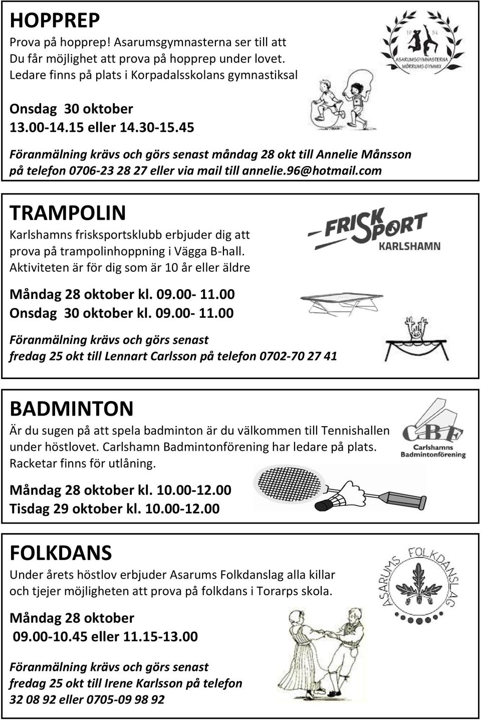 com TRAMPOLIN Karlshamns frisksportsklubb erbjuder dig att prova på trampolinhoppning i Vägga B-hall. Aktiviteten är för dig som är 10 år eller äldre Måndag 28 oktober kl. 09.00-11.