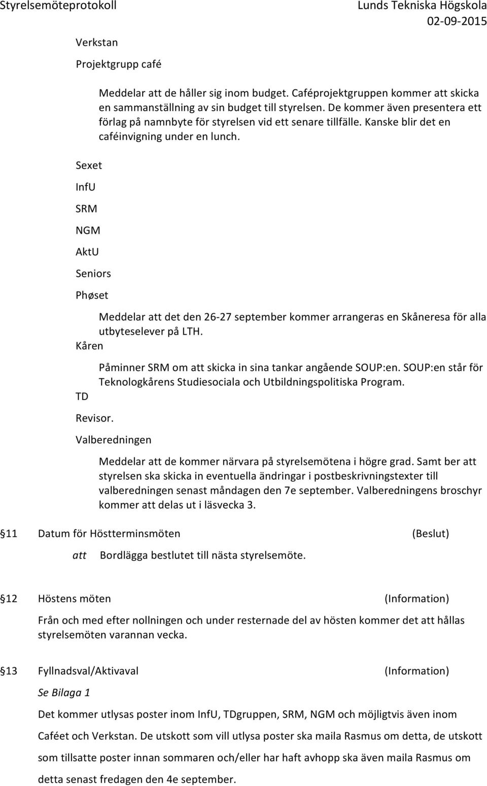 Meddelar det den 26-27 september kommer arrangeras en Skåneresa för alla utbyteselever på LTH. Kåren TD Revisor. Påminner SRM om skicka in sina tankar angående SOUP:en.