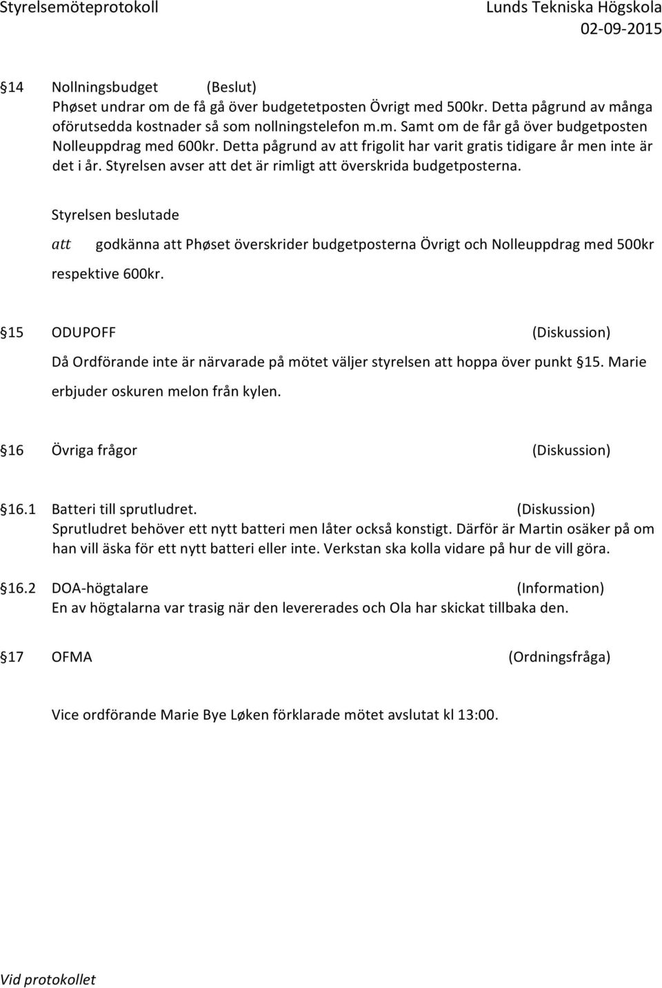 godkänna Phøset överskrider budgetposterna Övrigt och Nolleuppdrag med 500kr respektive 600kr. 15 ODUPOFF (Diskussion) Då Ordförande inte är närvarade på mötet väljer styrelsen hoppa över punkt 15.