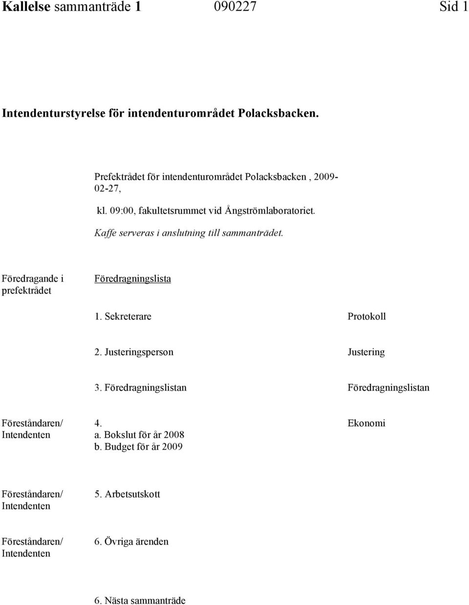 Kaffe serveras i anslutning till sammanträdet. Föredragande i prefektrådet Föredragningslista 1. Sekreterare Protokoll 2.