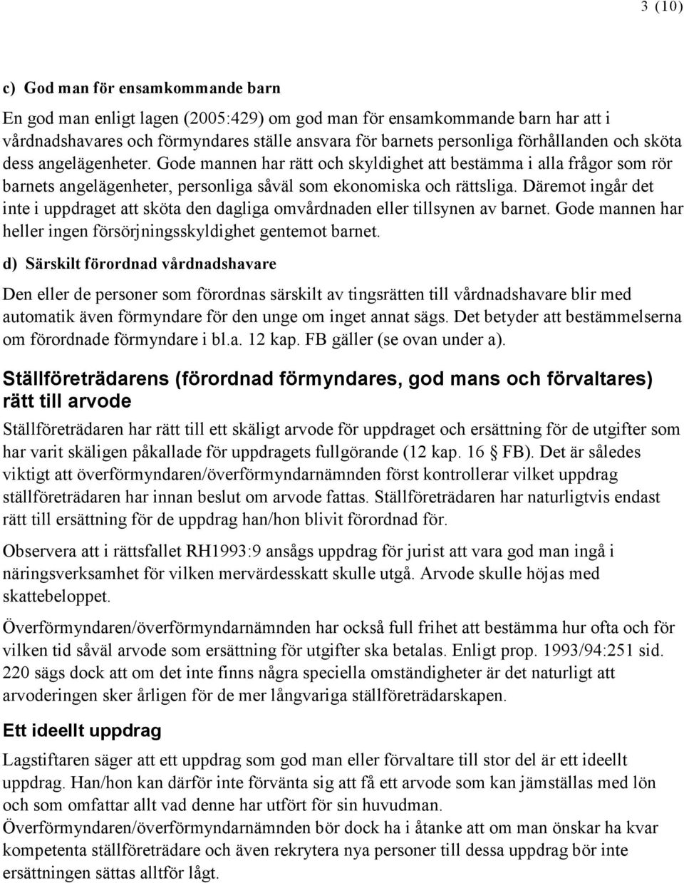 Däremot ingår det inte i uppdraget att sköta den dagliga omvårdnaden eller tillsynen av barnet. Gode mannen har heller ingen försörjningsskyldighet gentemot barnet.