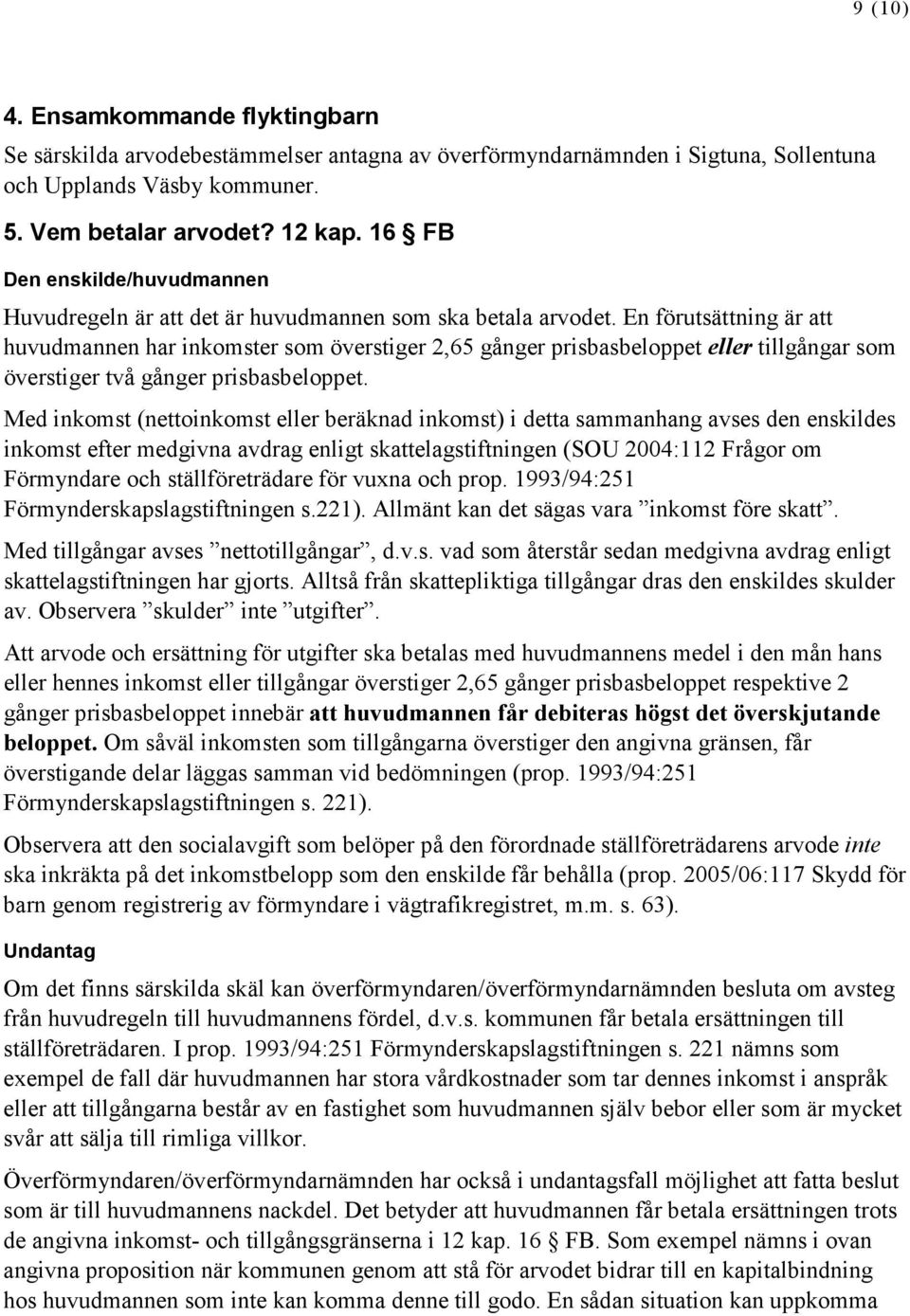 En förutsättning är att huvudmannen har inkomster som överstiger 2,65 gånger prisbasbeloppet eller tillgångar som överstiger två gånger prisbasbeloppet.