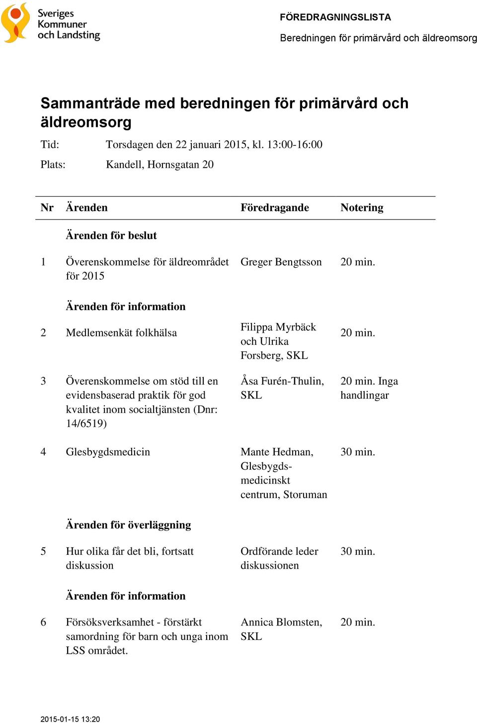 Ärenden för information 2 Medlemsenkät folkhälsa 3 Överenskommelse om stöd till en evidensbaserad praktik för god kvalitet inom socialtjänsten (Dnr: 14/6519) Filippa Myrbäck och Ulrika Forsberg, SKL