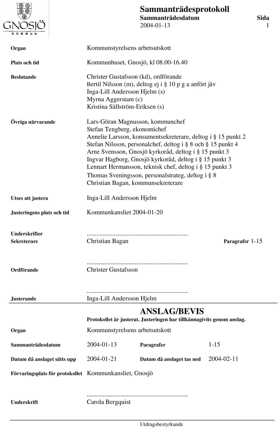 Sällström-Eriksen (s) Lars-Göran Magnusson, kommunchef Stefan Tengberg, ekonomichef Annelie Larsson, konsumentsekreterare, deltog i 15 punkt 2 Stefan Nilsson, personalchef, deltog i 8 och 15 punkt 4