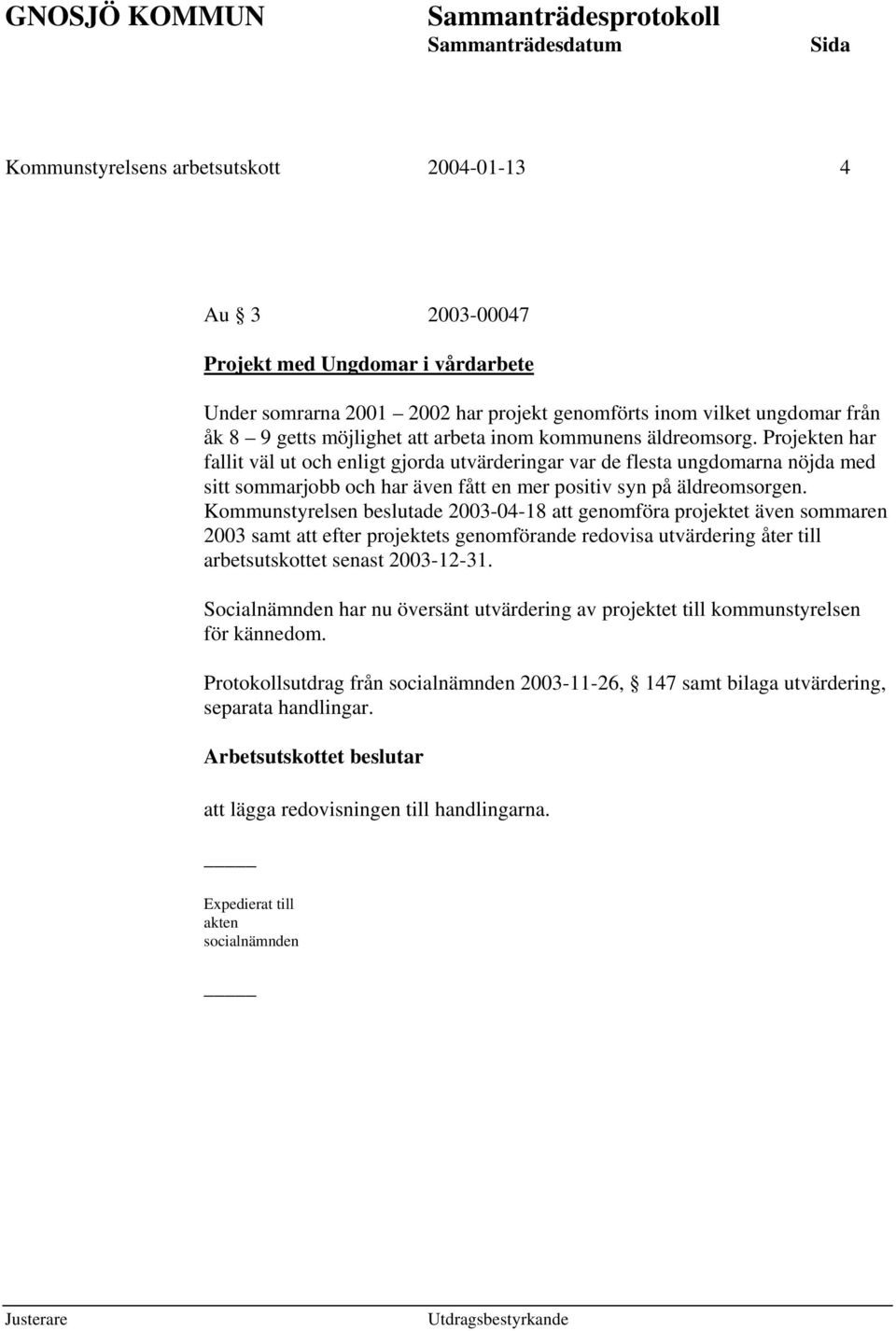 Kommunstyrelsen beslutade 2003-04-18 att genomföra projektet även sommaren 2003 samt att efter projektets genomförande redovisa utvärdering åter till arbetsutskottet senast 2003-12-31.