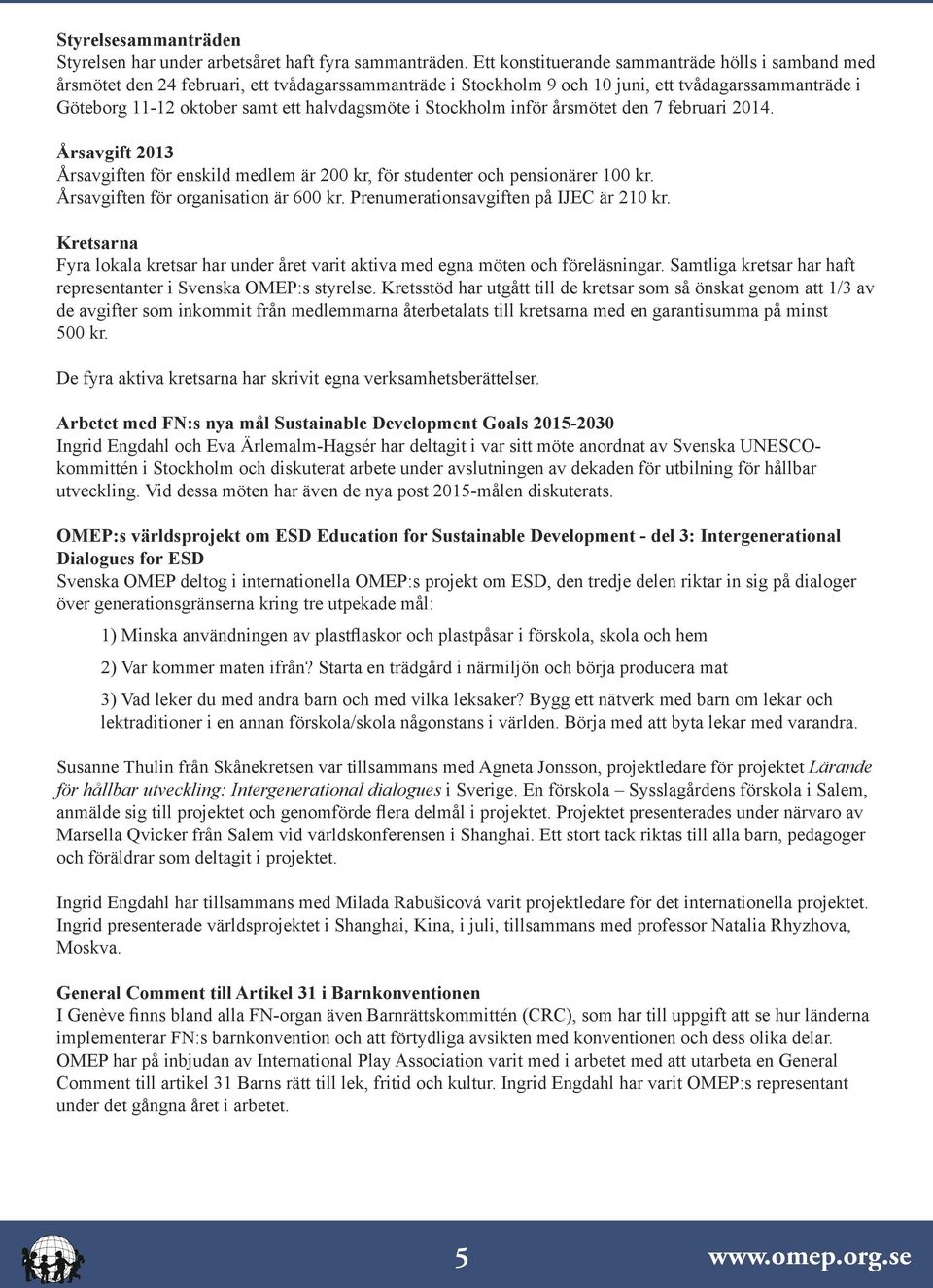 halvdagsmöte i Stockholm inför årsmötet den 7 februari 2014. Årsavgift 2013 Årsavgiften för enskild medlem är 200 kr, för studenter och pensionärer 100 kr. Årsavgiften för organisation är 600 kr.