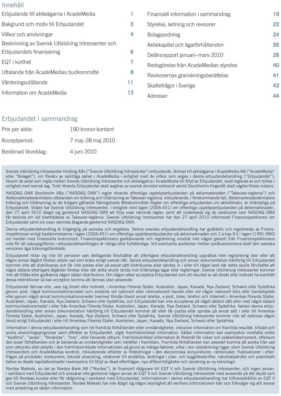 Aktiekapital och ägarförhållanden 26 Delårsrapport januari mars 2010 28 Redogörelse från AcadeMedias styrelse 40 Revisorernas granskningsberättelse 41 Skattefrågor i Sverige 43 Adresser 44