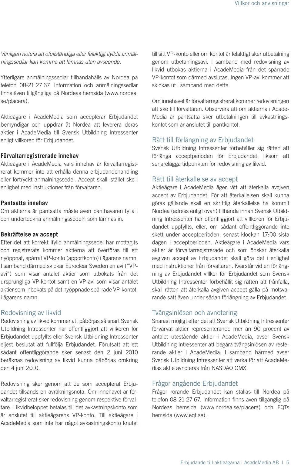 Aktieägare i AcadeMedia som accepterar Erbjudandet bemyndigar och uppdrar åt Nordea att leverera deras aktier i AcadeMedia till Svensk Utbildning Intressenter enligt villkoren för Erbjudandet.
