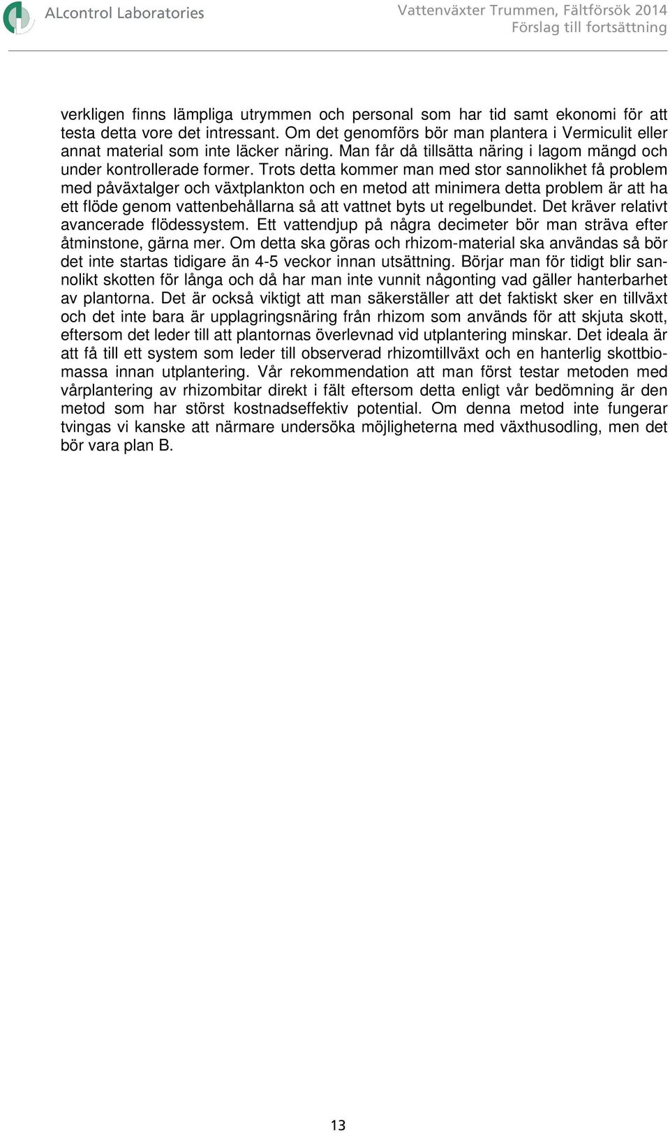 Trots detta kommer man med stor sannolikhet få problem med påväxtalger och växtplankton och en metod att minimera detta problem är att ha ett flöde genom vattenbehållarna så att vattnet byts ut