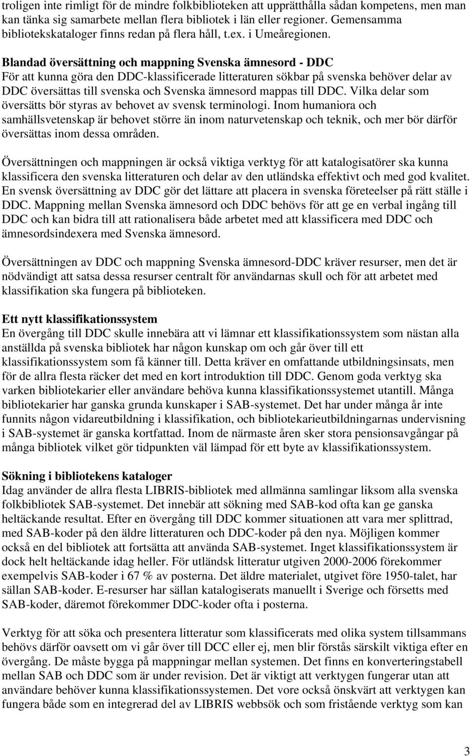 Blandad översättning och mappning Svenska ämnesord - DDC För att kunna göra den DDC-klassificerade litteraturen sökbar på svenska behöver delar av DDC översättas till svenska och Svenska ämnesord