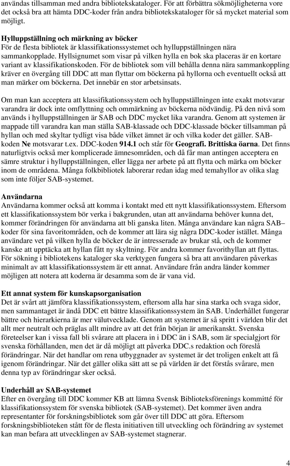 Hyllsignumet som visar på vilken hylla en bok ska placeras är en kortare variant av klassifikationskoden.