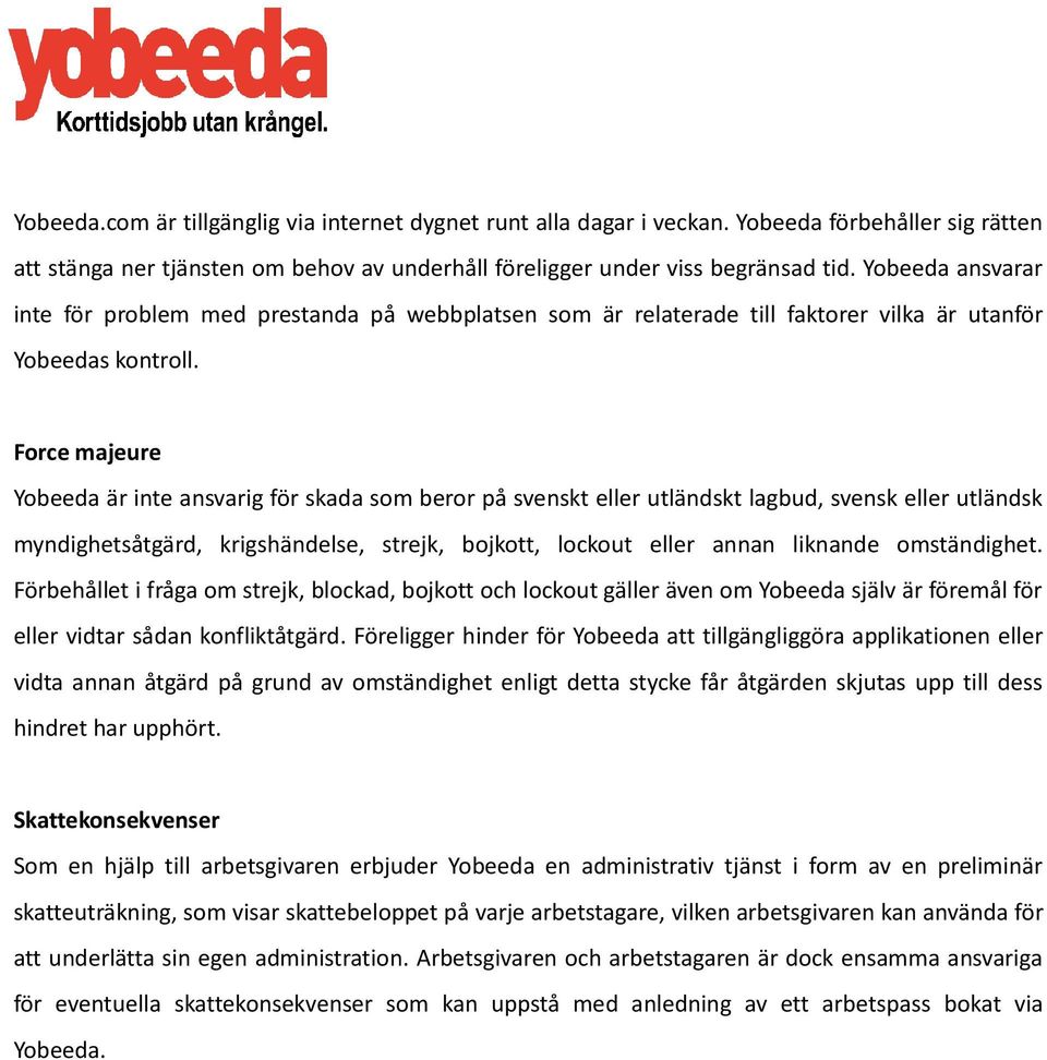 Force majeure Yobeeda är inte ansvarig för skada som beror på svenskt eller utländskt lagbud, svensk eller utländsk myndighetsåtgärd, krigshändelse, strejk, bojkott, lockout eller annan liknande