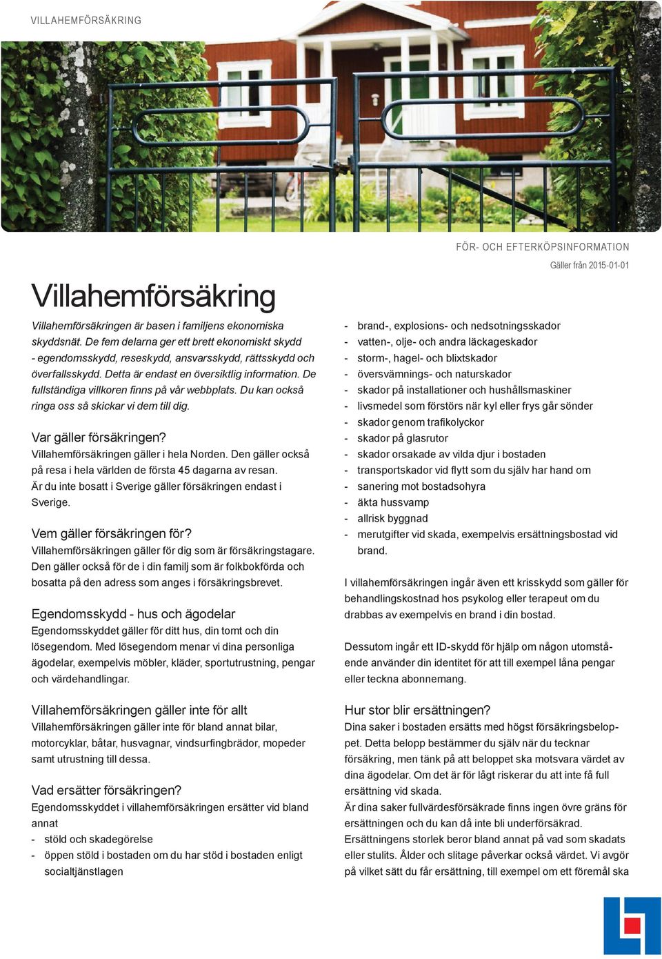 De fullständiga villkoren finns på vår webbplats. Du kan också ringa oss så skickar vi dem till dig. Var gäller försäkringen? Villahemförsäkringen gäller i hela Norden.