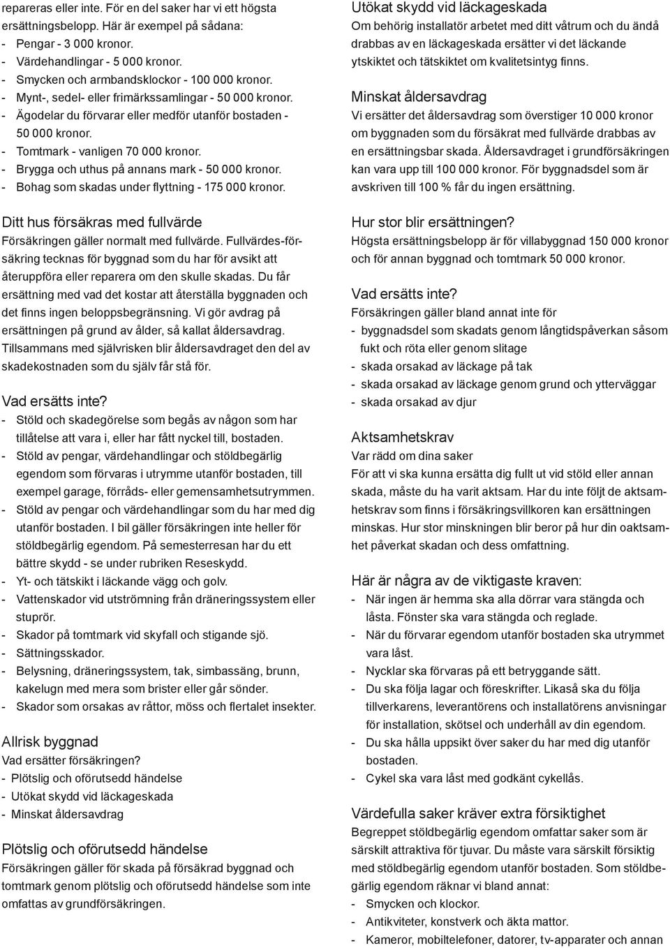 - Tomtmark - vanligen 70 000 kronor. - Brygga och uthus på annans mark - 50 000 kronor. - Bohag som skadas under flyttning - 175 000 kronor.