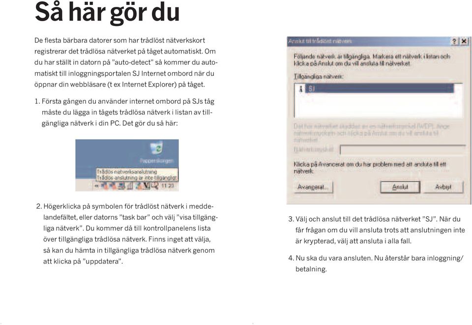 Första gången du använder internet ombord på SJs tåg måste du lägga in tågets trådlösa nätverk i listan av tillgängliga nätverk i din PC. Det gör du så här: 2.