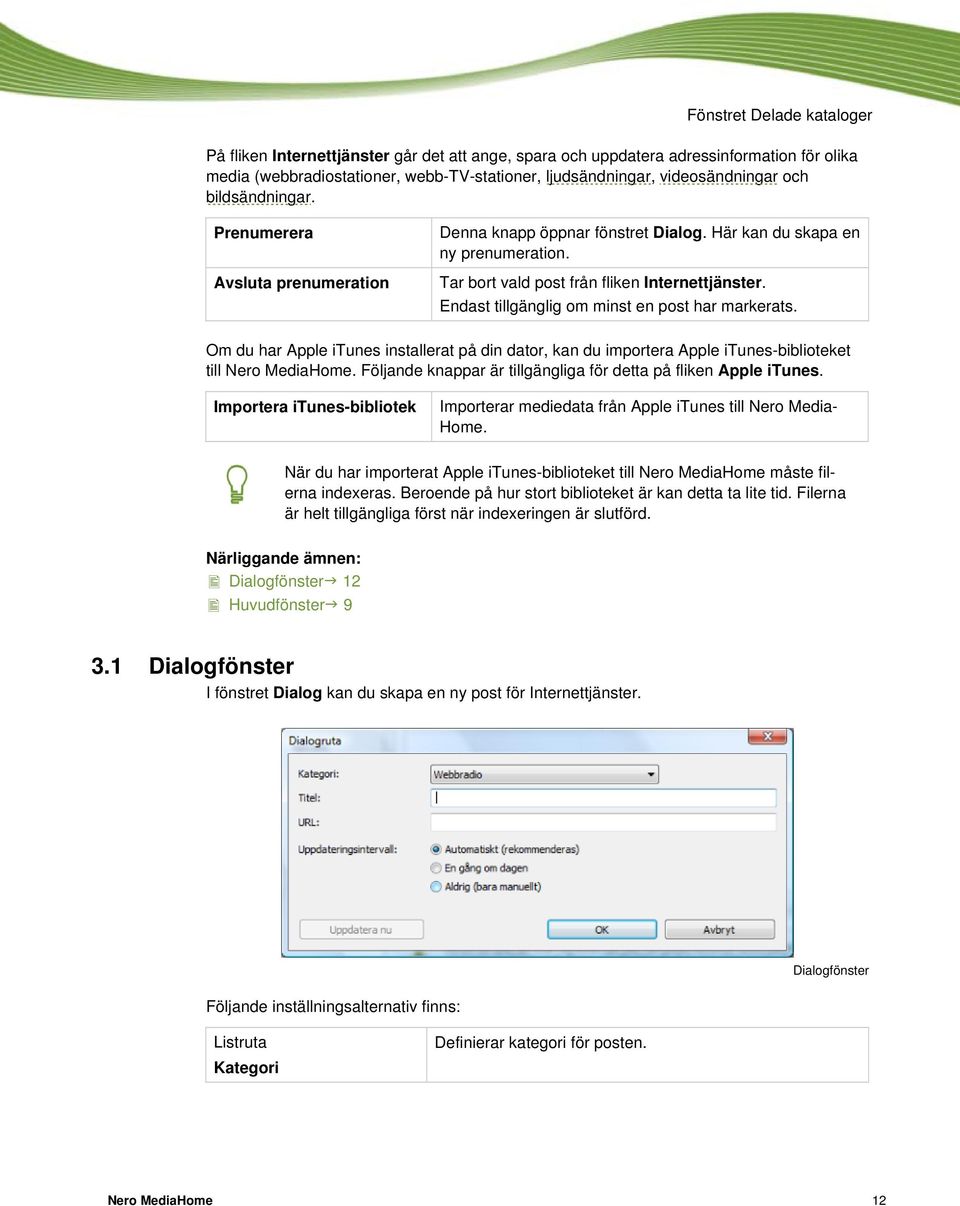 Endast tillgänglig om minst en post har markerats. Om du har Apple itunes installerat på din dator, kan du importera Apple itunes-biblioteket till Nero MediaHome.