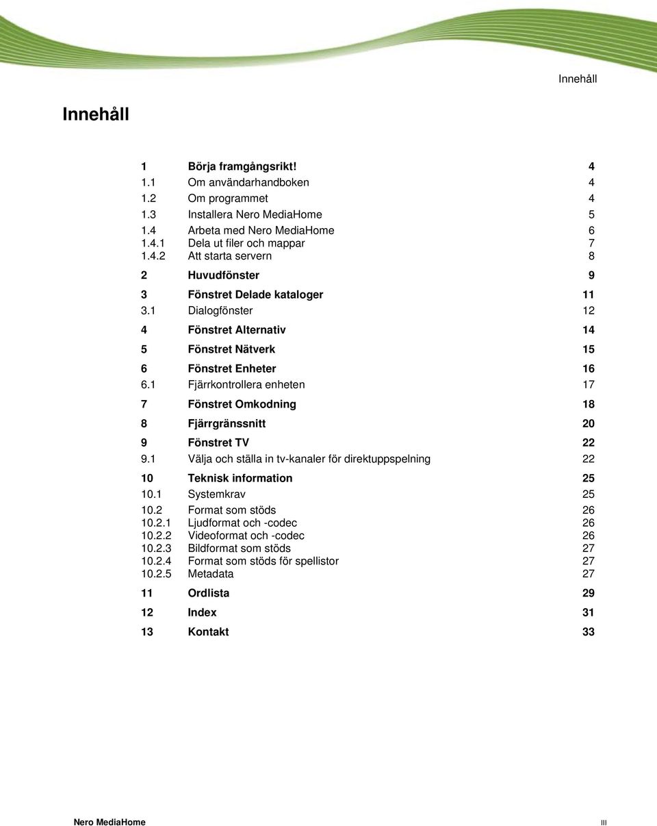 1 Välja och ställa in tv-kanaler för direktuppspelning 22 10 Teknisk information 25 10.1 Systemkrav 25 10.2 Format som stöds 26 10.2.1 Ljudformat och -codec 26 10.2.2 Videoformat och -codec 26 10.2.3 Bildformat som stöds 27 10.