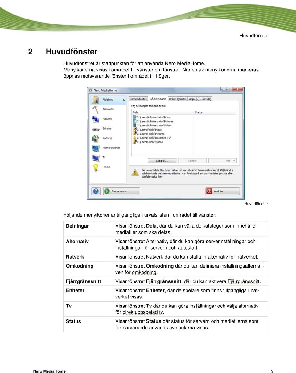 Följande menyikoner är tillgängliga i urvalslistan i området till vänster: Huvudfönster Delningar Alternativ Nätverk Omkodning Fjärrgränssnitt Enheter Tv Status Visar fönstret Dela, där du kan välja