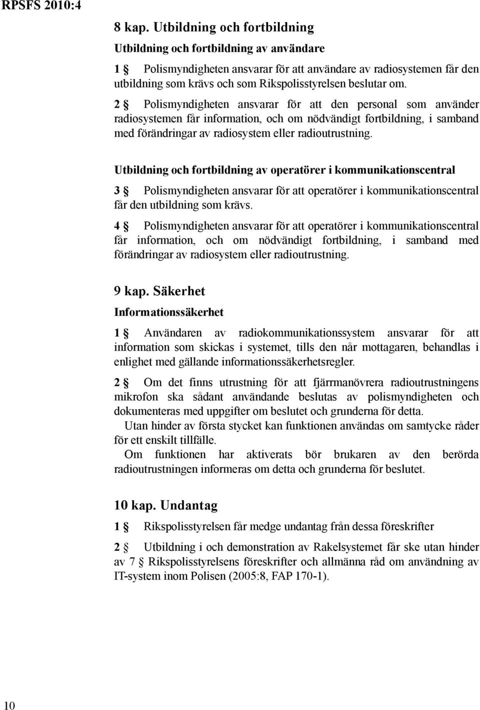 2 Polismyndigheten ansvarar för att den personal som använder radiosystemen får information, och om nödvändigt fortbildning, i samband med förändringar av radiosystem eller radioutrustning.