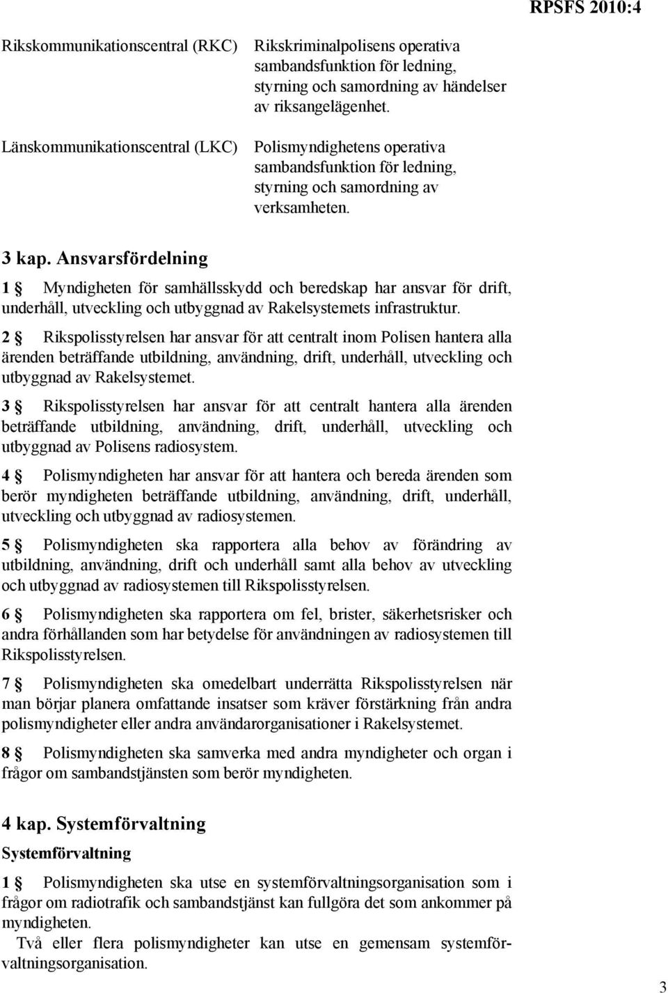 Ansvarsfördelning 1 Myndigheten för samhällsskydd och beredskap har ansvar för drift, underhåll, utveckling och utbyggnad av Rakelsystemets infrastruktur.
