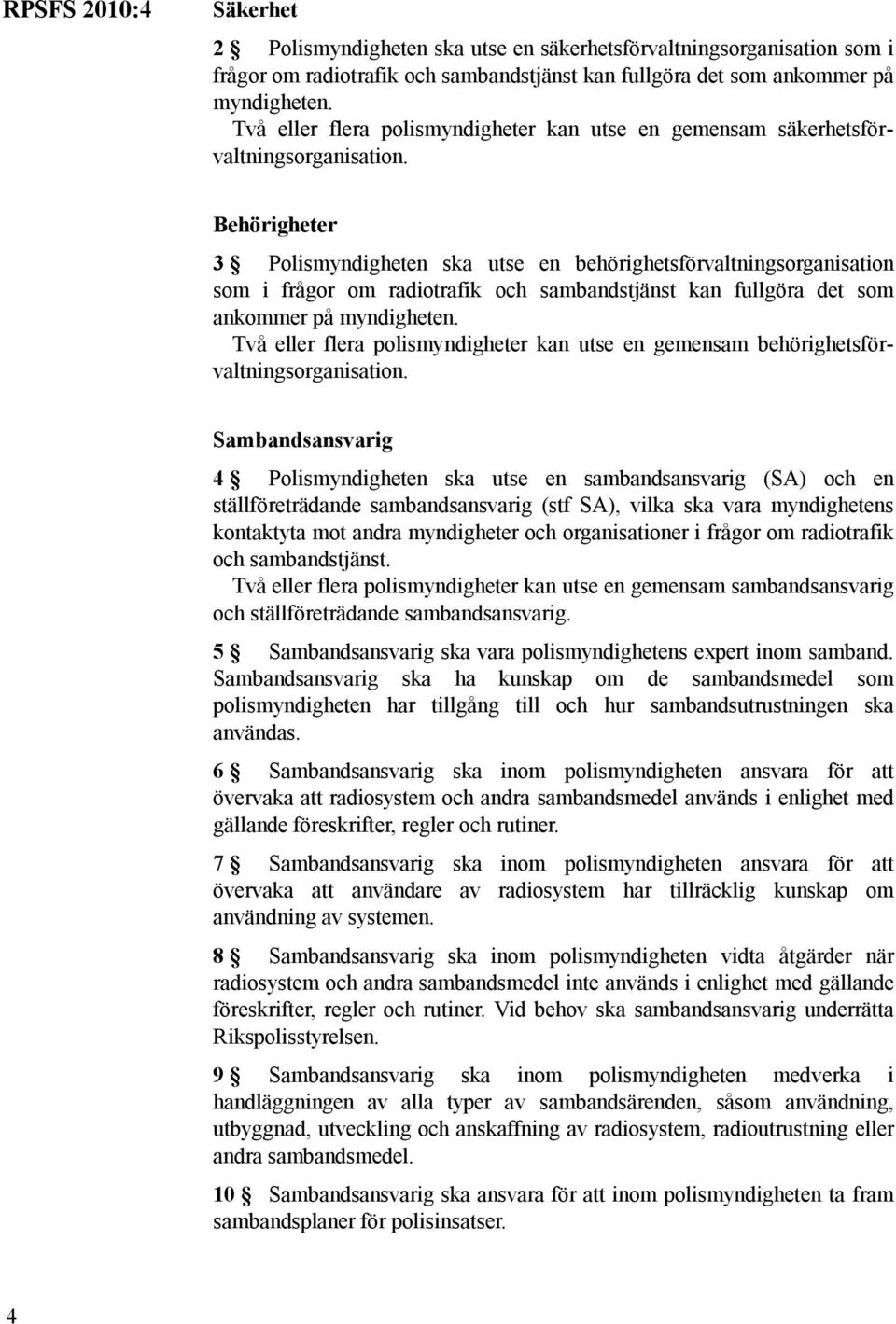 Behörigheter 3 Polismyndigheten ska utse en behörighetsförvaltningsorganisation som i frågor om radiotrafik och sambandstjänst kan fullgöra det som ankommer på myndigheten.