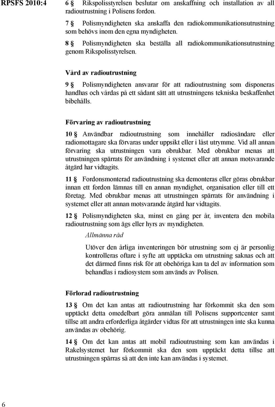 Vård av radioutrustning 9 Polismyndigheten ansvarar för att radioutrustning som disponeras handhas och vårdas på ett sådant sätt att utrustningens tekniska beskaffenhet bibehålls.