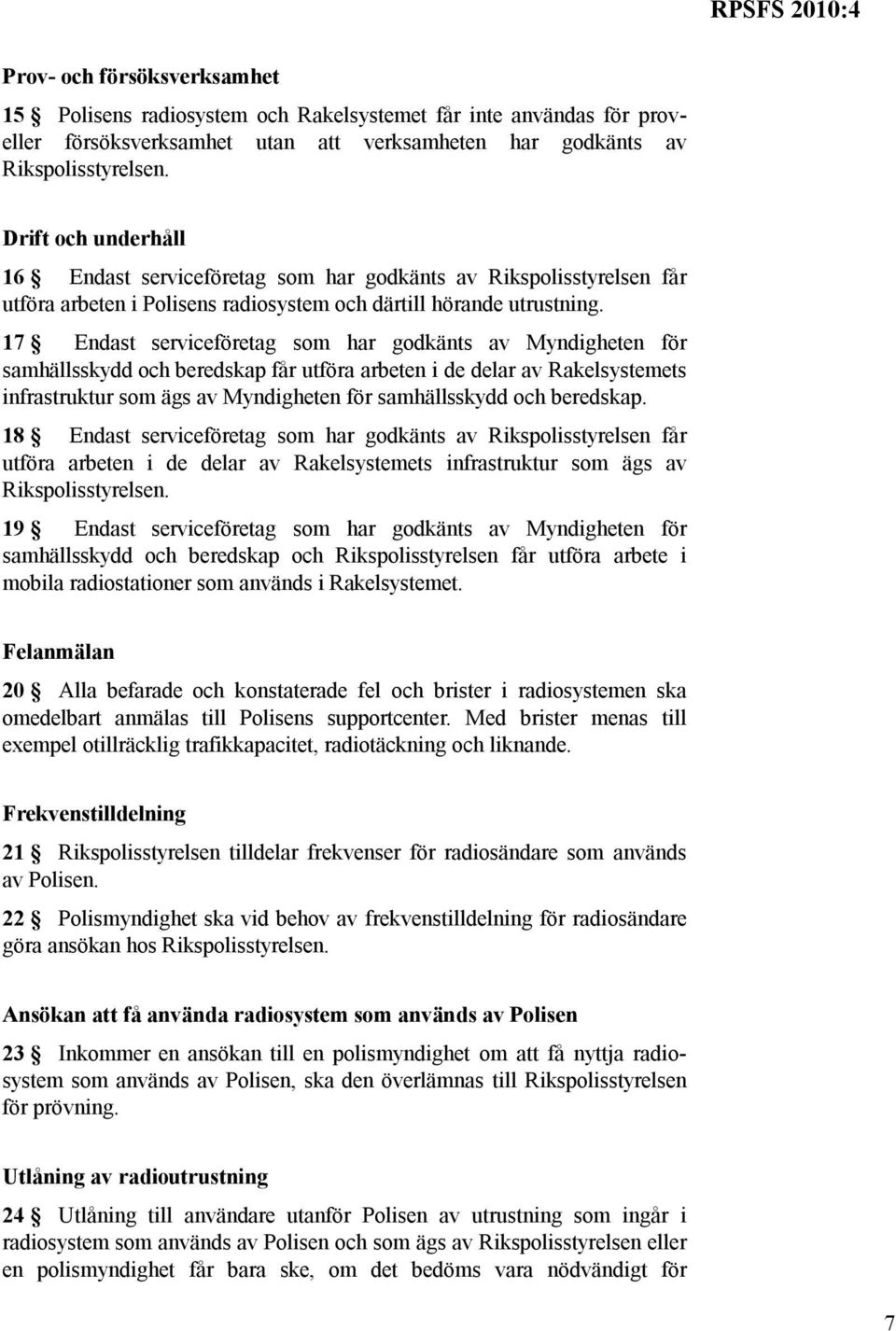 17 Endast serviceföretag som har godkänts av Myndigheten för samhällsskydd och beredskap får utföra arbeten i de delar av Rakelsystemets infrastruktur som ägs av Myndigheten för samhällsskydd och