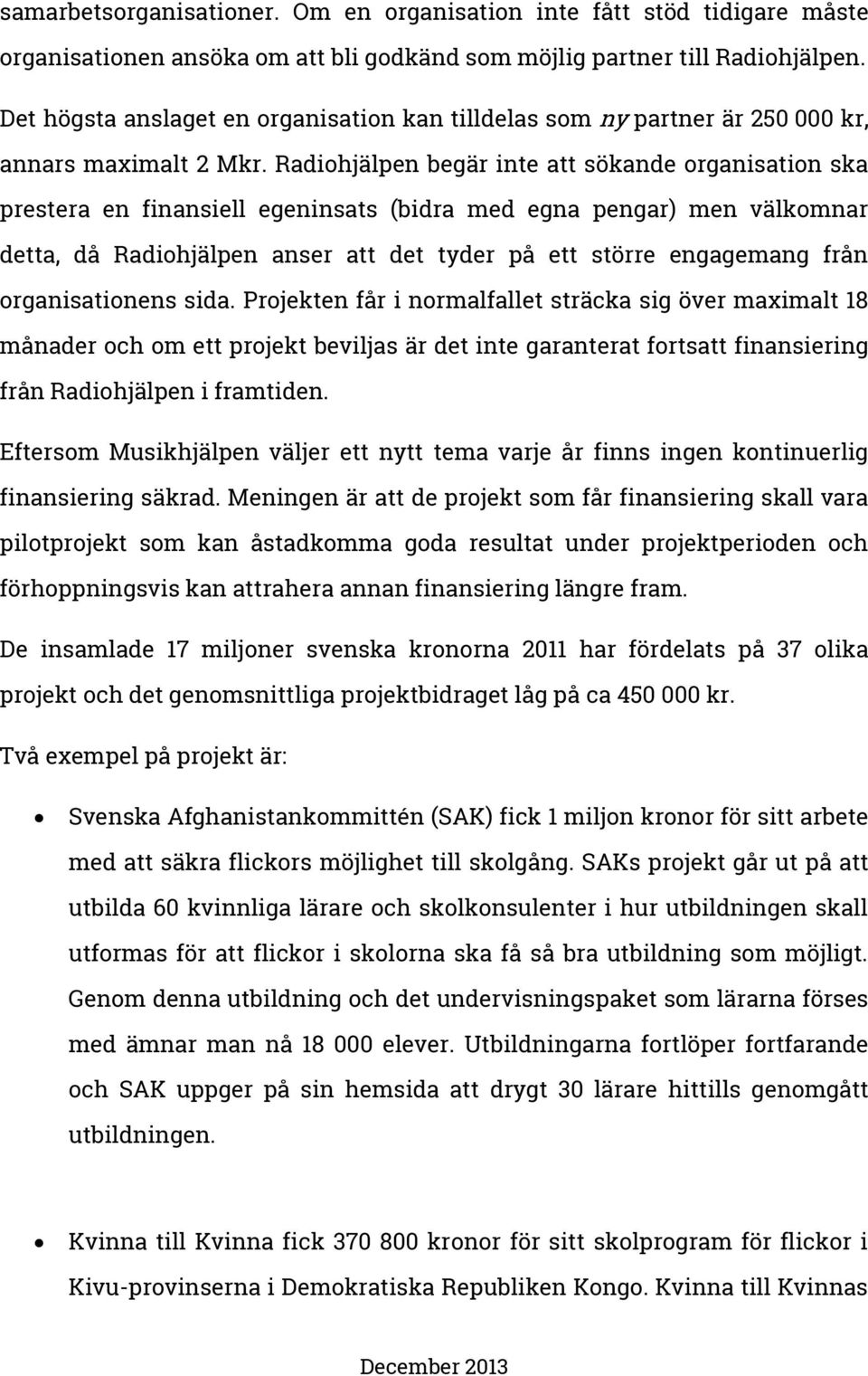 Radiohjälpen begär inte att sökande organisation ska prestera en finansiell egeninsats (bidra med egna pengar) men välkomnar detta, då Radiohjälpen anser att det tyder på ett större engagemang från