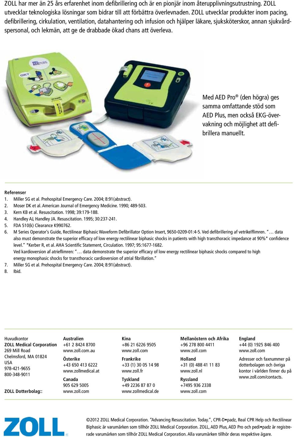 ökad chans att överleva. Med AED Pro (den högra) ges samma omfattande stöd som AED Plus, men också EKG-övervakning och möjlighet att defibrillera manuellt. Referenser 1. Miller SG et al.