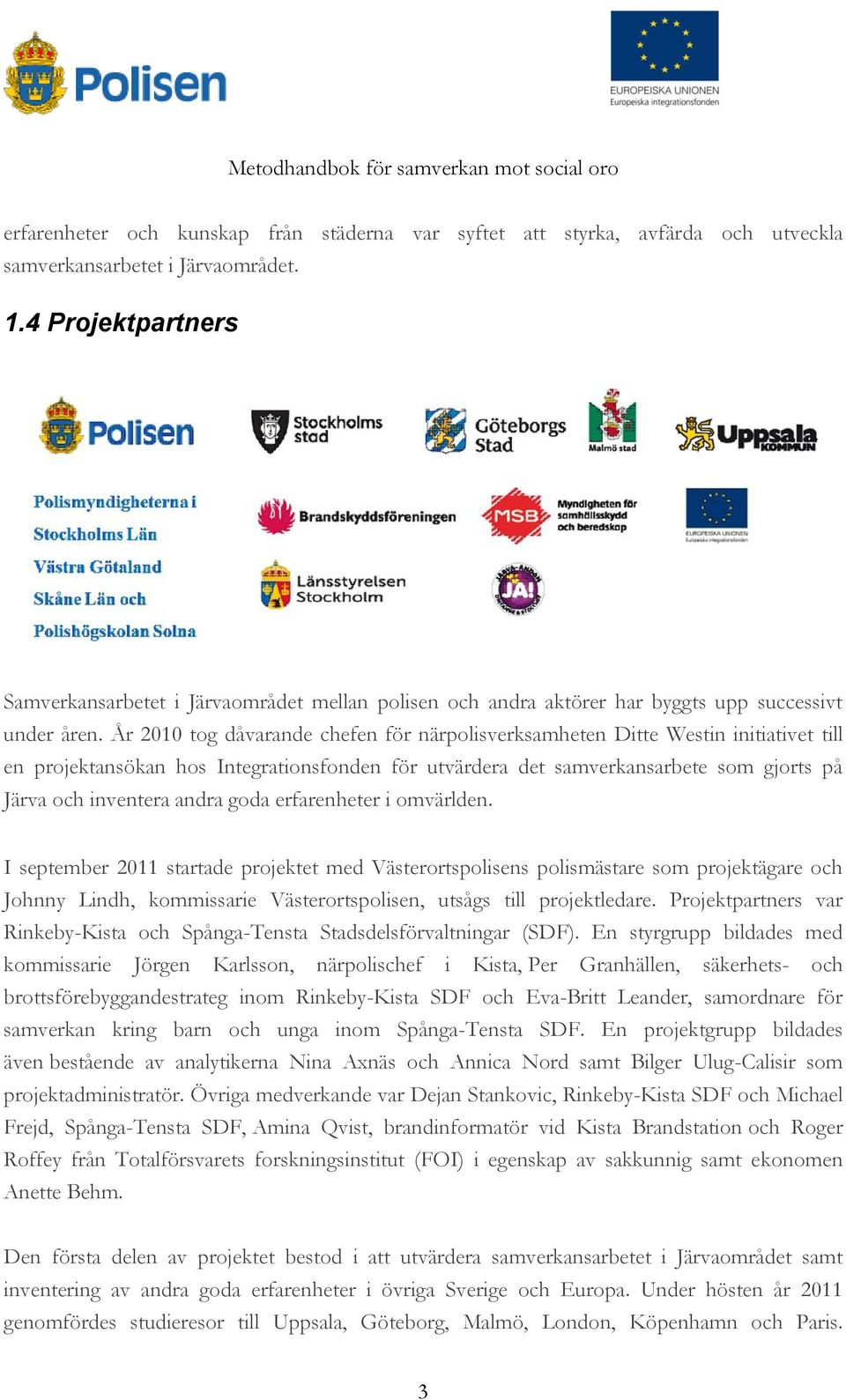 År 2010 tog dåvarande chefen för närpolisverksamheten Ditte Westin initiativet till en projektansökan hos Integrationsfonden för utvärdera det samverkansarbete som gjorts på Järva och inventera andra
