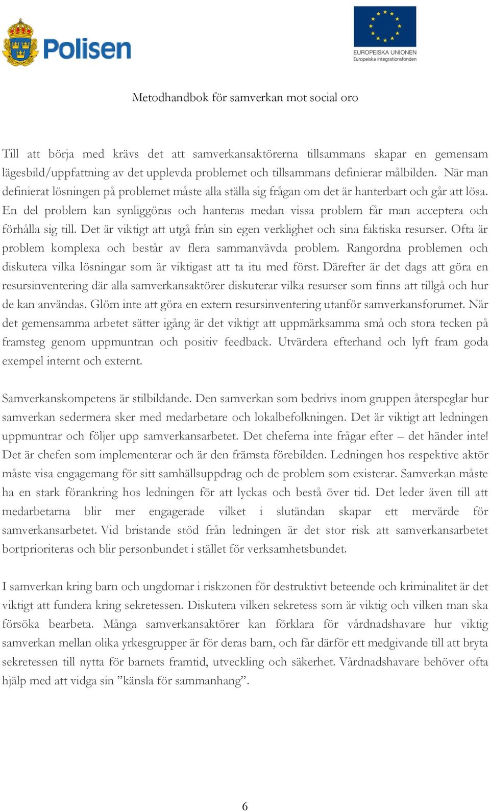 En del problem kan synliggöras och hanteras medan vissa problem får man acceptera och förhålla sig till. Det är viktigt att utgå från sin egen verklighet och sina faktiska resurser.