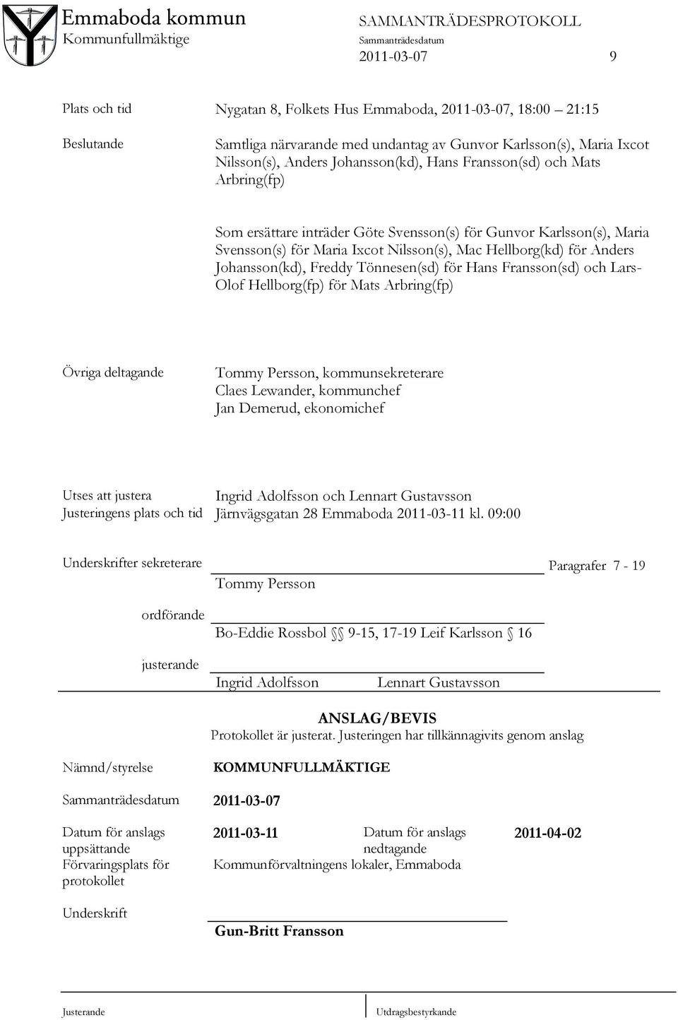 Tönnesen(sd) för Hans Fransson(sd) och Lars- Olof Hellborg(fp) för Mats Arbring(fp) Övriga deltagande Tommy Persson, kommunsekreterare Claes Lewander, kommunchef Jan Demerud, ekonomichef Utses att