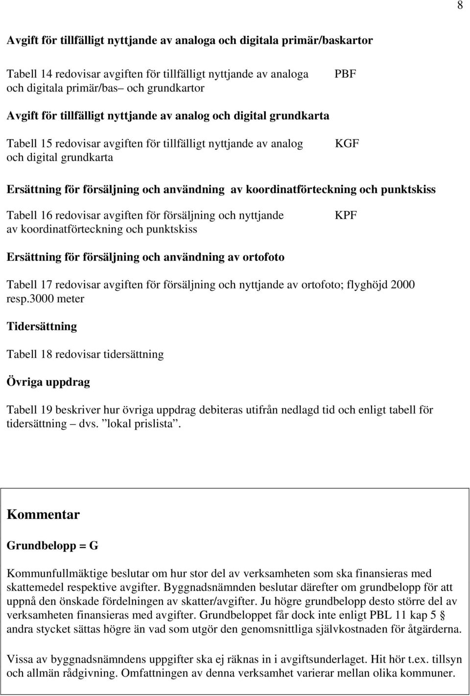 koordinatförteckning och punktskiss Tabell 16 redovisar avgiften för försäljning och nyttjande av koordinatförteckning och punktskiss KPF Ersättning för försäljning och användning av ortofoto Tabell