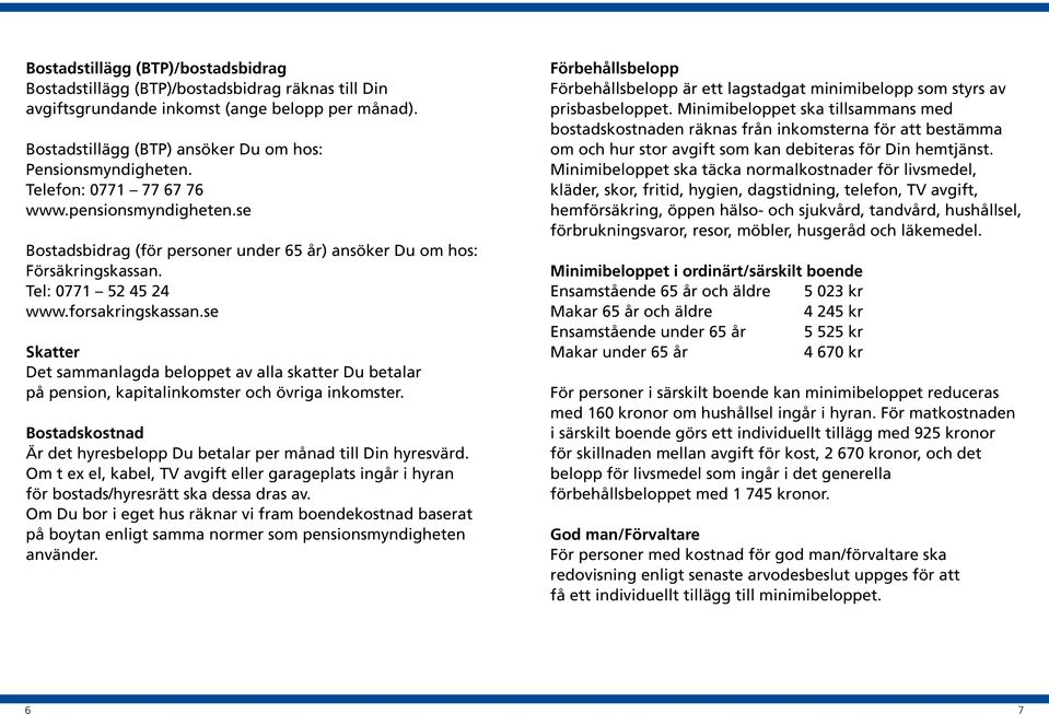 se Skatter Det sammanlagda beloppet av alla skatter Du betalar på pension, kapitalinkomster och övriga inkomster. Bostadskostnad Är det hyresbelopp Du betalar per månad till Din hyresvärd.