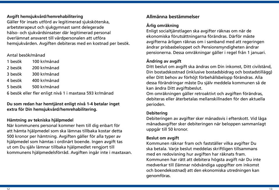 Antal besök/månad 1 besök 100 kr/månad 2 besök 200 kr/månad 3 besök 300 kr/månad 4 besök 400 kr/månad 5 besök 500 kr/månad 6 besök eller fler enligt nivå 1 i maxtaxa 593 kr/månad Du som redan har