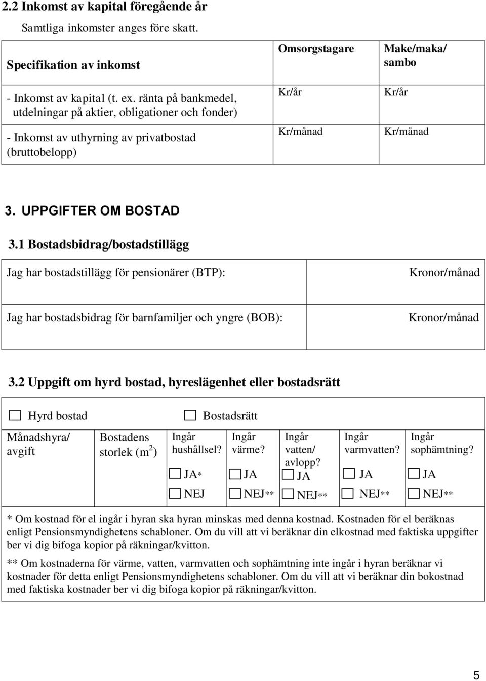 UPPGIFTER OM BOSTAD 3.1 Bostadsbidrag/bostadstillägg Jag har bostadstillägg för pensionärer (BTP): Kronor/månad Jag har bostadsbidrag för barnfamiljer och yngre (BOB): Kronor/månad 3.