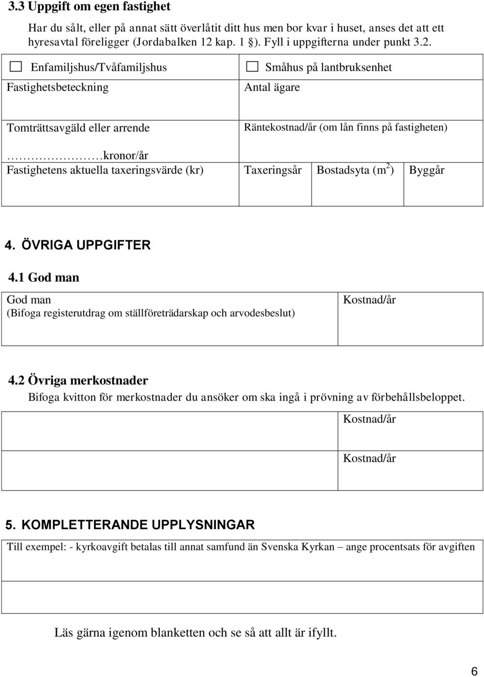 Enfamiljshus/Tvåfamiljshus Fastighetsbeteckning Småhus på lantbruksenhet Antal ägare Tomträttsavgäld eller arrende Räntekostnad/år (om lån finns på fastigheten) kronor/år Fastighetens aktuella