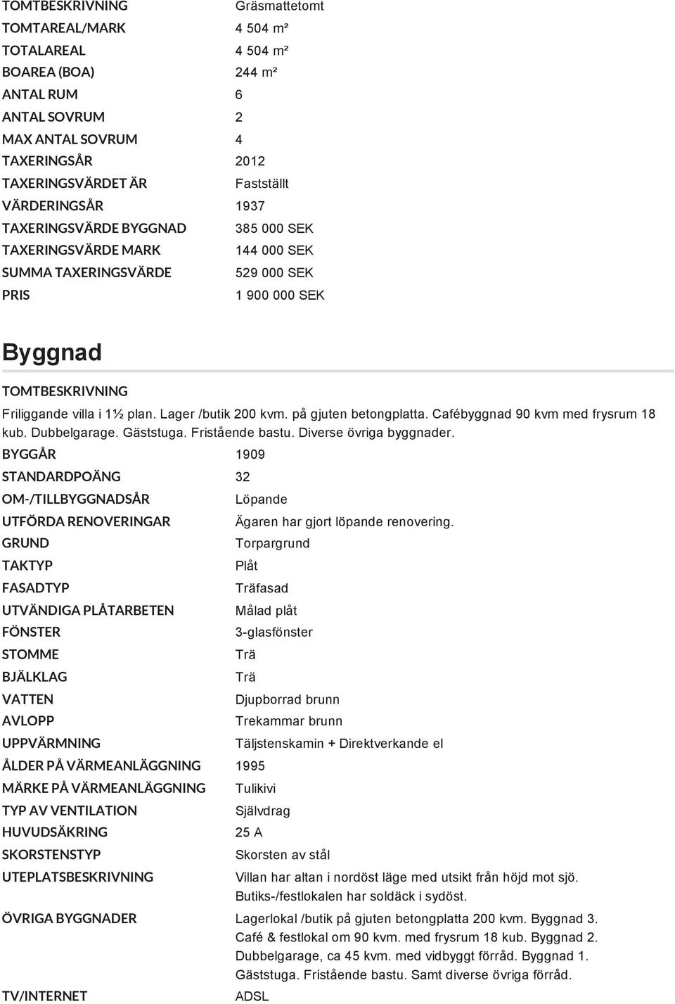 på gjuten betongplatta. Cafébyggnad 90 kvm med frysrum 18 kub. Dubbelgarage. Gäststuga. Fristående bastu. Diverse övriga byggnader.